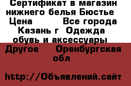 Сертификат в магазин нижнего белья Бюстье  › Цена ­ 800 - Все города, Казань г. Одежда, обувь и аксессуары » Другое   . Оренбургская обл.